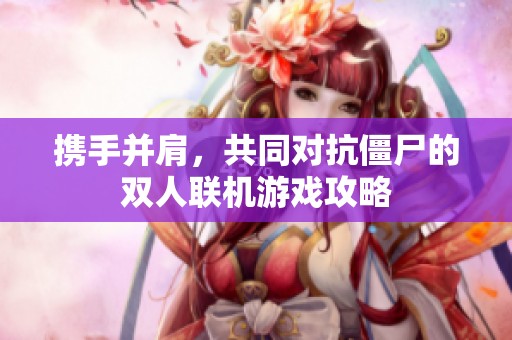 携手并肩，共同对抗僵尸的双人联机游戏攻略