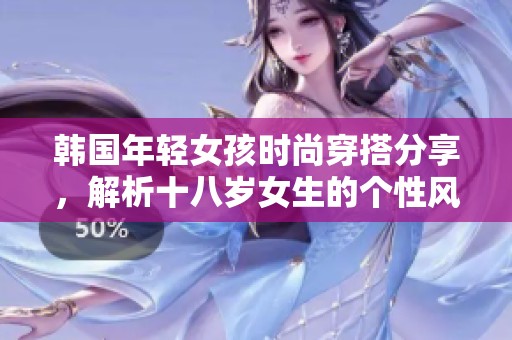 韩国年轻女孩时尚穿搭分享，解析十八岁女生的个性风格