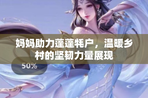 妈妈助力蓬蓬牦户，温暖乡村的坚韧力量展现
