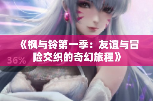 《枫与铃第一季：友谊与冒险交织的奇幻旅程》