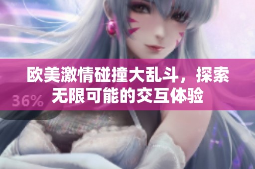 欧美激情碰撞大乱斗，探索无限可能的交互体验