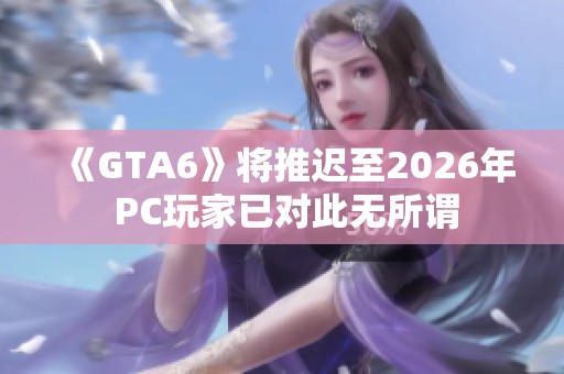 《GTA6》将推迟至2026年 PC玩家已对此无所谓