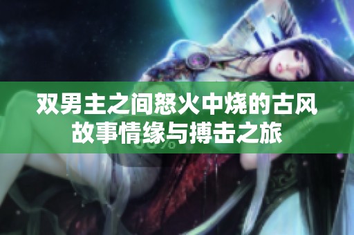 双男主之间怒火中烧的古风故事情缘与搏击之旅