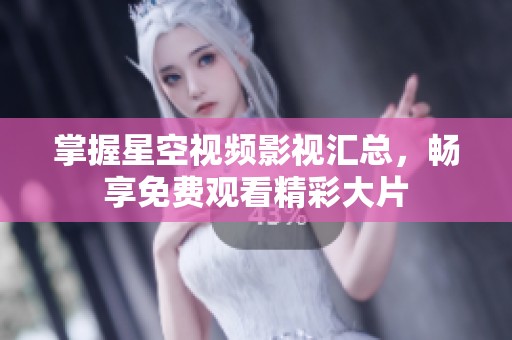 掌握星空视频影视汇总，畅享免费观看精彩大片