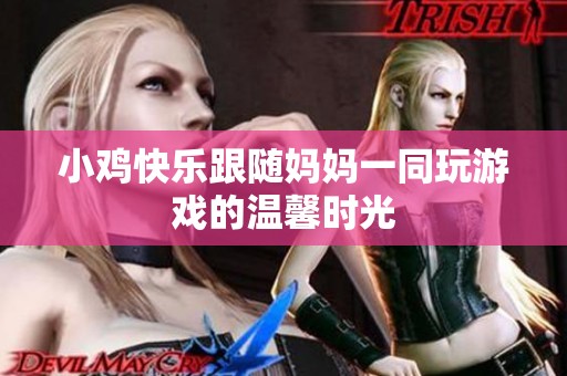 小鸡快乐跟随妈妈一同玩游戏的温馨时光