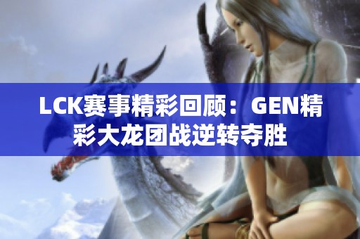 LCK赛事精彩回顾：GEN精彩大龙团战逆转夺胜