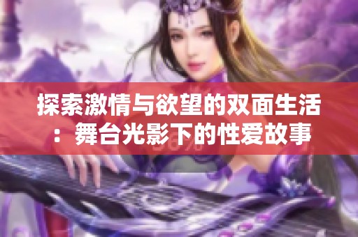 探索激情与欲望的双面生活：舞台光影下的性爱故事