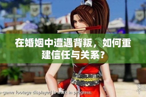 在婚姻中遭遇背叛，如何重建信任与关系？
