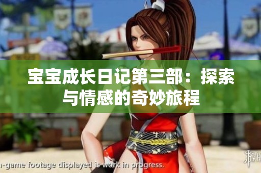 宝宝成长日记第三部：探索与情感的奇妙旅程