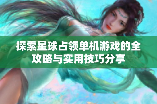 探索星球占领单机游戏的全攻略与实用技巧分享