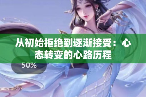 从初始拒绝到逐渐接受：心态转变的心路历程