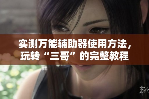 实测万能辅助器使用方法，玩转“三哥”的完整教程