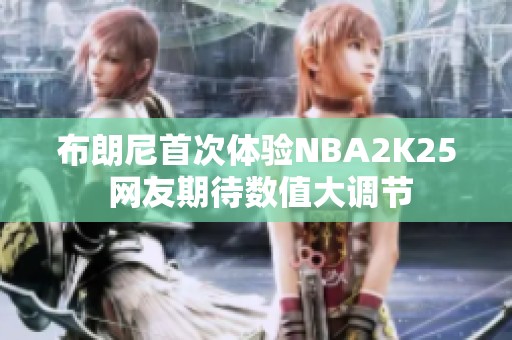 布朗尼首次体验NBA2K25 网友期待数值大调节