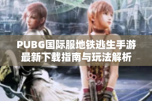 PUBG国际服地铁逃生手游最新下载指南与玩法解析