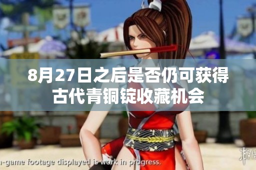 8月27日之后是否仍可获得古代青铜锭收藏机会
