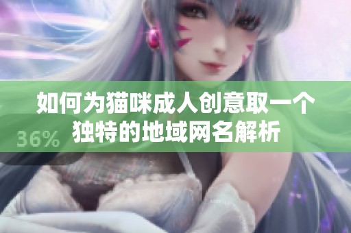 如何为猫咪成人创意取一个独特的地域网名解析