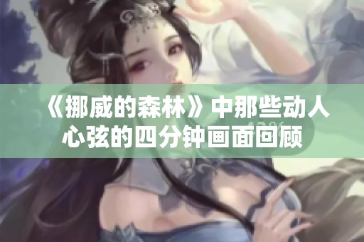 《挪威的森林》中那些动人心弦的四分钟画面回顾
