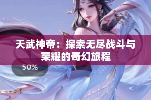 天武神帝：探索无尽战斗与荣耀的奇幻旅程
