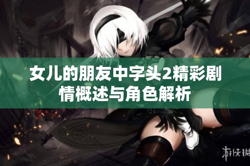 女儿的朋友中字头2精彩剧情概述与角色解析