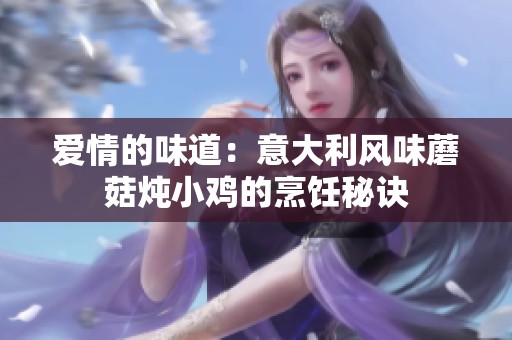 爱情的味道：意大利风味蘑菇炖小鸡的烹饪秘诀