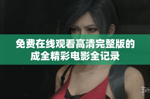 免费在线观看高清完整版的成全精彩电影全记录