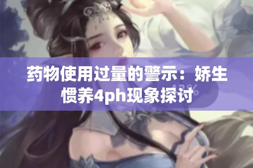 药物使用过量的警示：娇生惯养4ph现象探讨