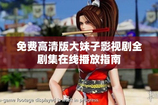 免费高清版大妹子影视剧全剧集在线播放指南