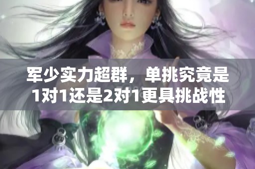 军少实力超群，单挑究竟是1对1还是2对1更具挑战性