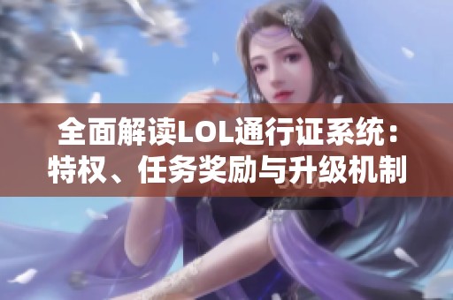 全面解读LOL通行证系统：特权、任务奖励与升级机制详解