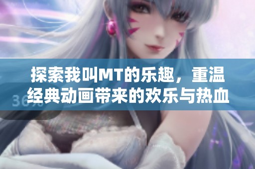 探索我叫MT的乐趣，重温经典动画带来的欢乐与热血