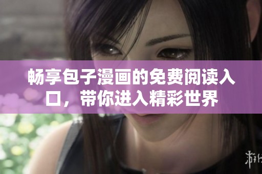 畅享包子漫画的免费阅读入口，带你进入精彩世界