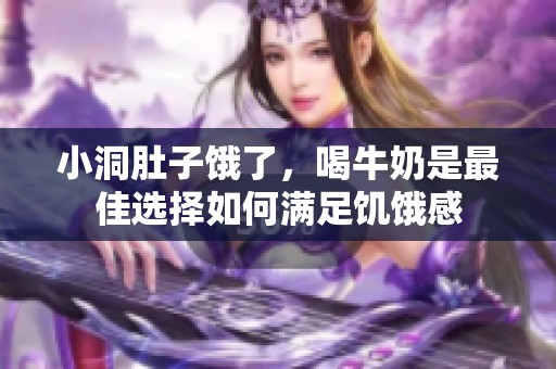 小洞肚子饿了，喝牛奶是最佳选择如何满足饥饿感