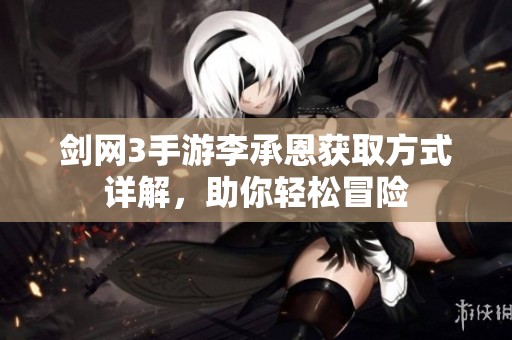 剑网3手游李承恩获取方式详解，助你轻松冒险