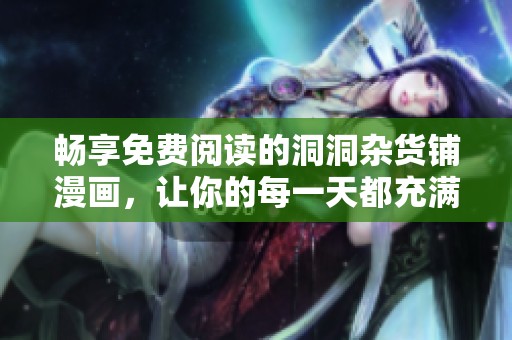 畅享免费阅读的洞洞杂货铺漫画，让你的每一天都充满乐趣