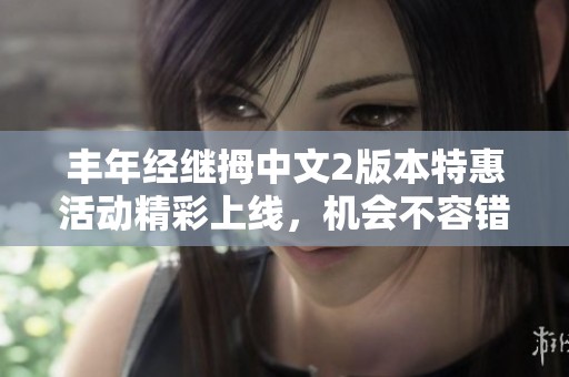 丰年经继拇中文2版本特惠活动精彩上线，机会不容错过