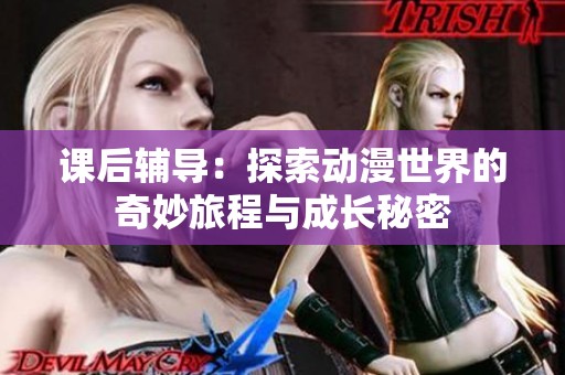 课后辅导：探索动漫世界的奇妙旅程与成长秘密