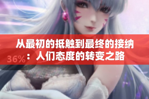 从最初的抵触到最终的接纳：人们态度的转变之路