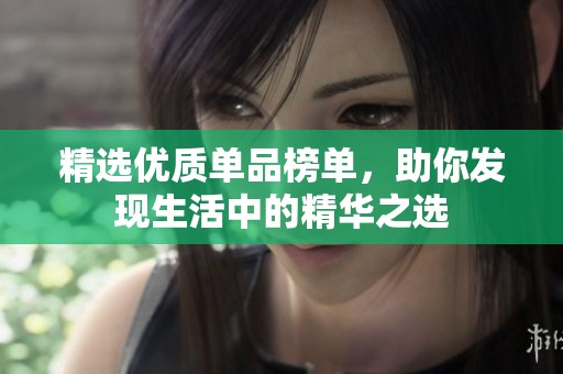 精选优质单品榜单，助你发现生活中的精华之选