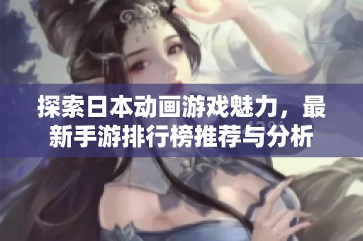 探索日本动画游戏魅力，最新手游排行榜推荐与分析