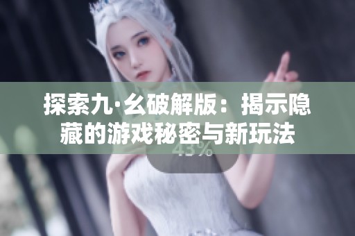 探索九·幺破解版：揭示隐藏的游戏秘密与新玩法