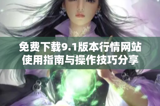 免费下载9.1版本行情网站使用指南与操作技巧分享