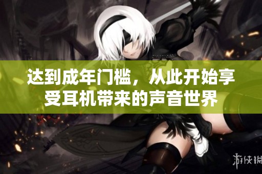 达到成年门槛，从此开始享受耳机带来的声音世界