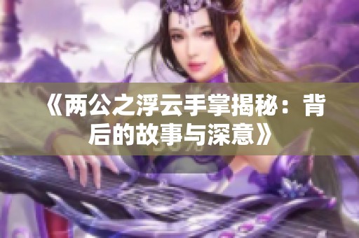 《两公之浮云手掌揭秘：背后的故事与深意》