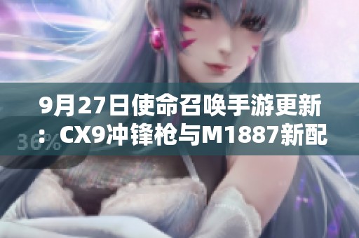 9月27日使命召唤手游更新：CX9冲锋枪与M1887新配件解析
