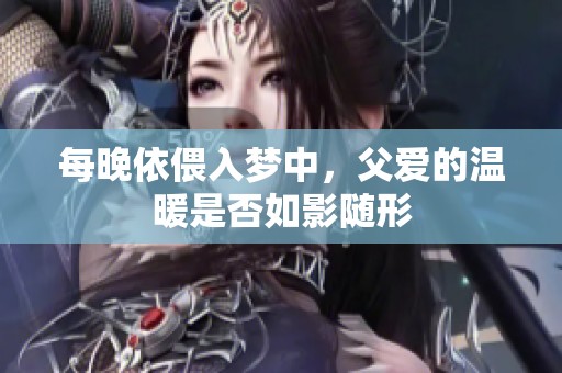 每晚依偎入梦中，父爱的温暖是否如影随形