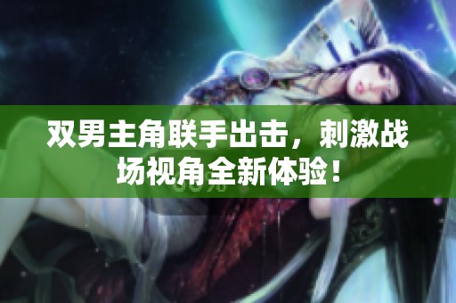 双男主角联手出击，刺激战场视角全新体验！
