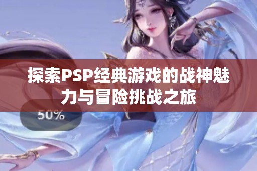探索PSP经典游戏的战神魅力与冒险挑战之旅