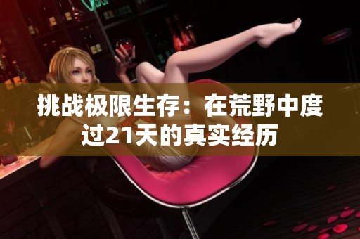 挑战极限生存：在荒野中度过21天的真实经历