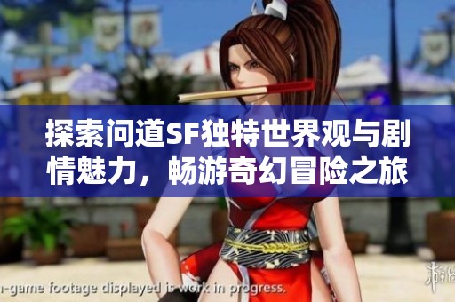 探索问道SF独特世界观与剧情魅力，畅游奇幻冒险之旅
