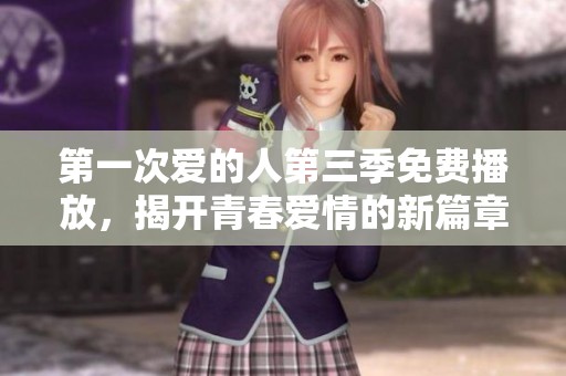 第一次爱的人第三季免费播放，揭开青春爱情的新篇章